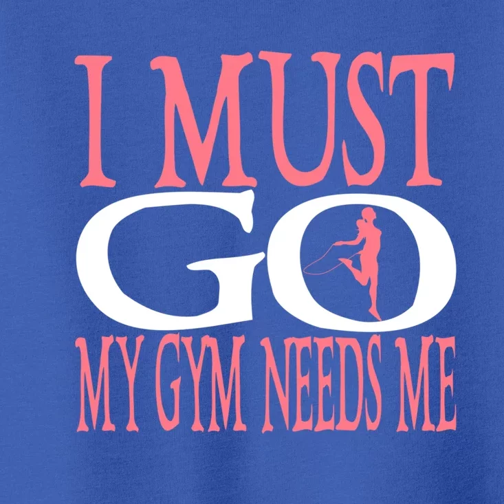 I Must Go My Gym Needs Me Fitness Bodybuilding Cute Gift Toddler T-Shirt