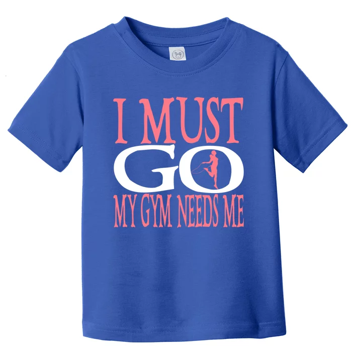 I Must Go My Gym Needs Me Fitness Bodybuilding Cute Gift Toddler T-Shirt