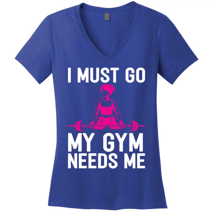 I Must Go My Gym Needs Me Funny Workout Fitness Quote Gift Women's V-Neck T-Shirt