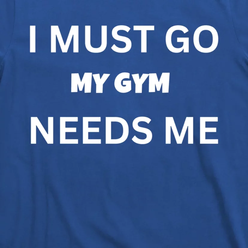 I Must Go My Gym Needs Me Sarcastic Rude Funny Sayings Gift T-Shirt