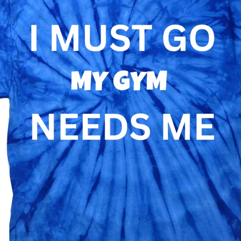 I Must Go My Gym Needs Me Sarcastic Rude Funny Sayings Gift Tie-Dye T-Shirt