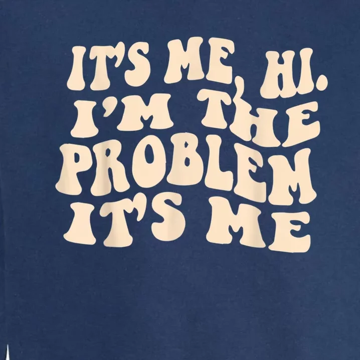 Its Me Hi Im The Problem Garment-Dyed Sweatshirt