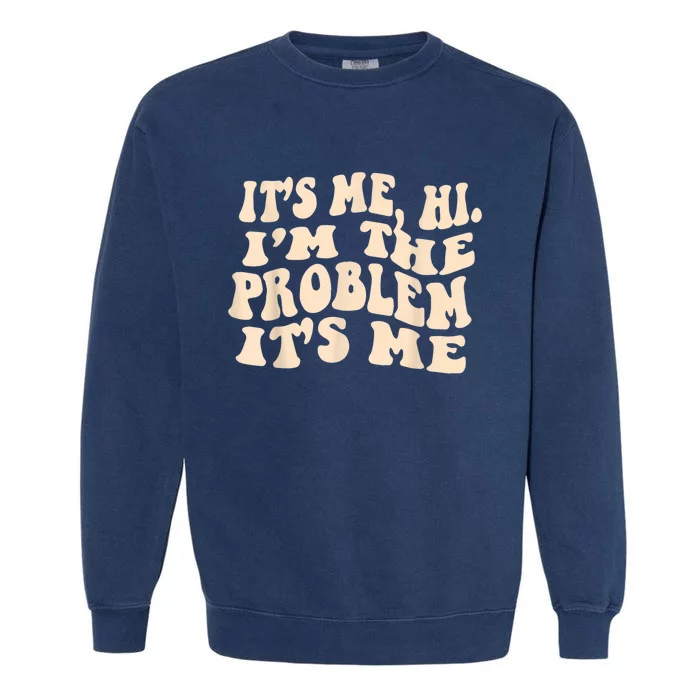 Its Me Hi Im The Problem Garment-Dyed Sweatshirt