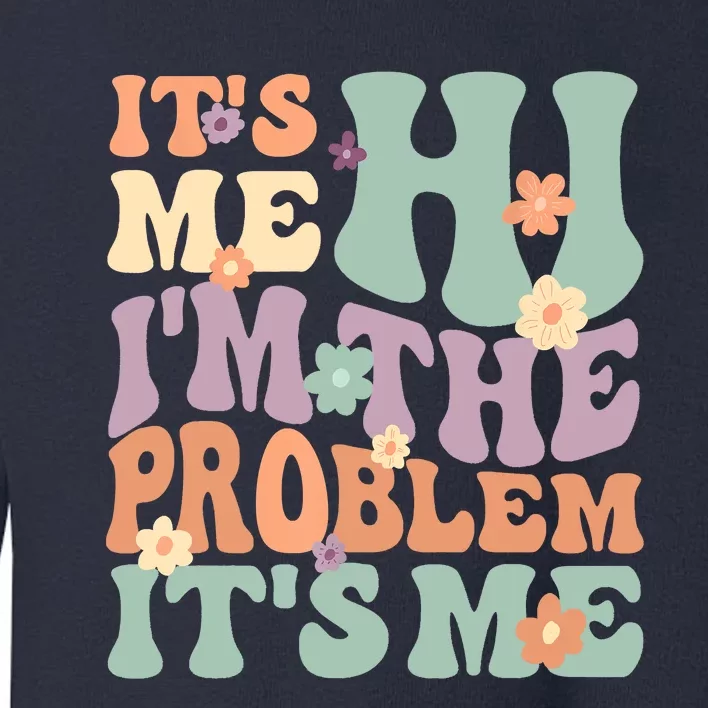 Its Me Hi I'm The Problem Its Me Toddler Sweatshirt