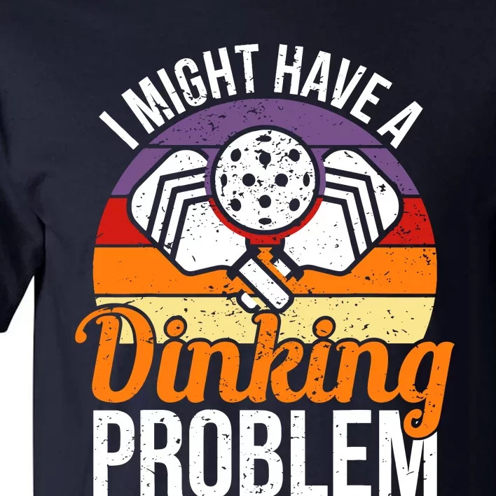 I Might Have A Drinking Problem Pickleball Saying Novelty Tall T-Shirt