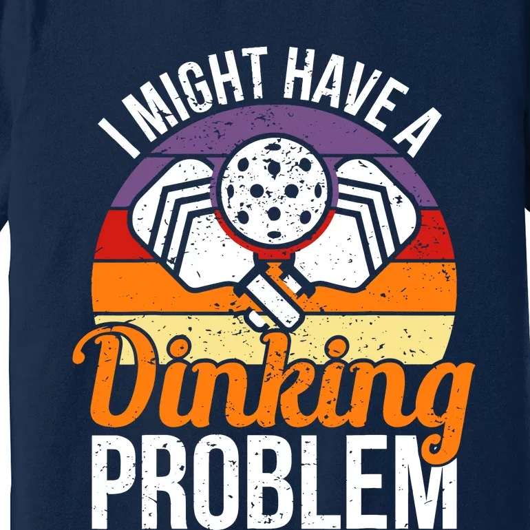 I Might Have A Drinking Problem Pickleball Saying Novelty Premium T-Shirt