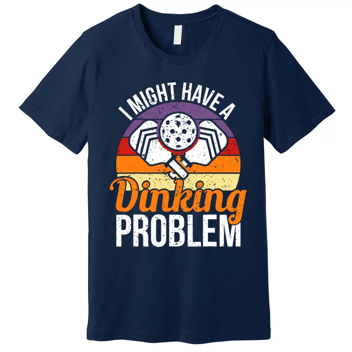 I Might Have A Drinking Problem Pickleball Saying Novelty Premium T-Shirt