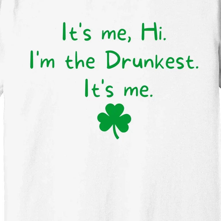 It’s Me Hi I’m The Drunkest It’s Me St Patricks Day Shamrock Premium T-Shirt