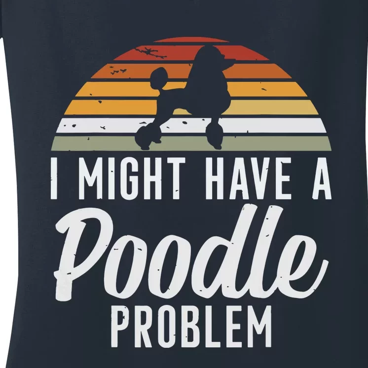 I Might Have A Poodle Problem Funny Poodle Dog Women's V-Neck T-Shirt