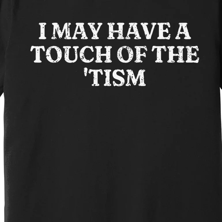 I May Have A Touch Of The Tism Premium T-Shirt