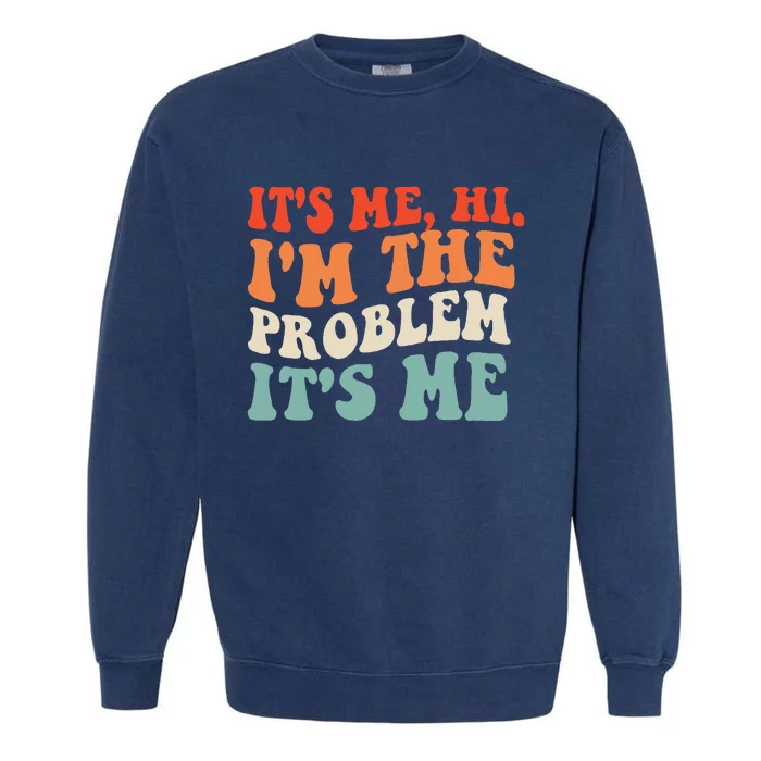 Its Me Hi Im The Problem Garment-Dyed Sweatshirt