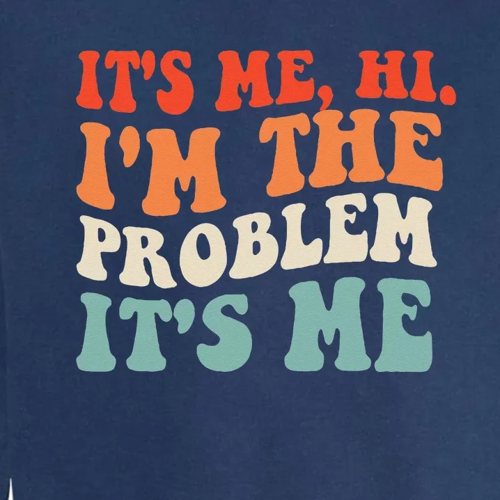 Its Me Hi Im The Problem Garment-Dyed Sweatshirt