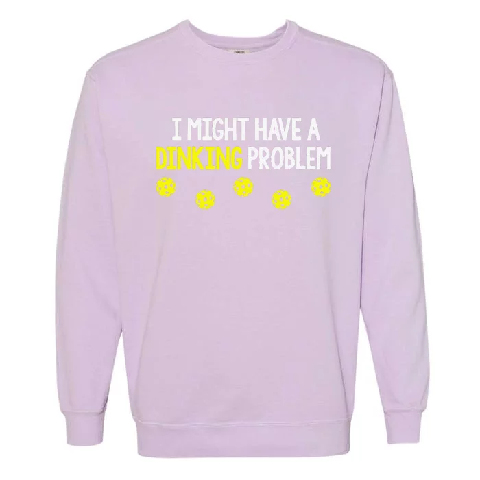 I Might Have A Dinking Problem Funny Pickleball Gift Garment-Dyed Sweatshirt