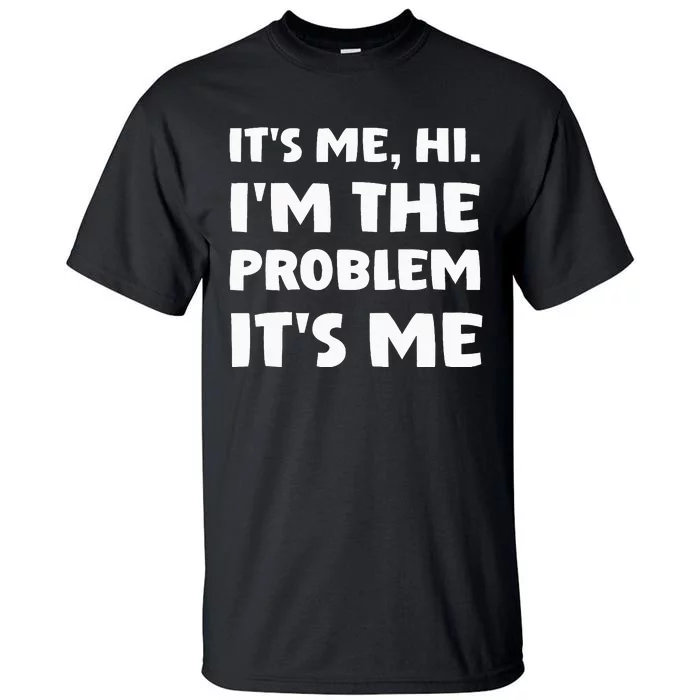 Its Me Hi Im The Problem Tall T-Shirt