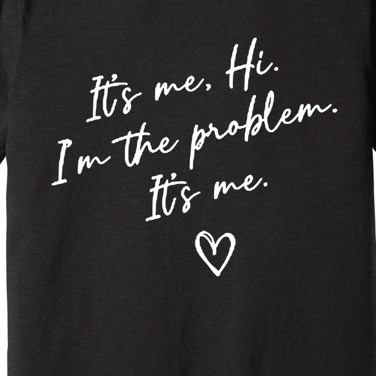 It's Me, Hi, I'm The Problem Premium T-Shirt