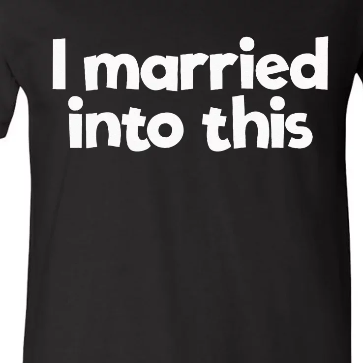 I Married In To This Family Wedding In Law Married Into This V-Neck T-Shirt