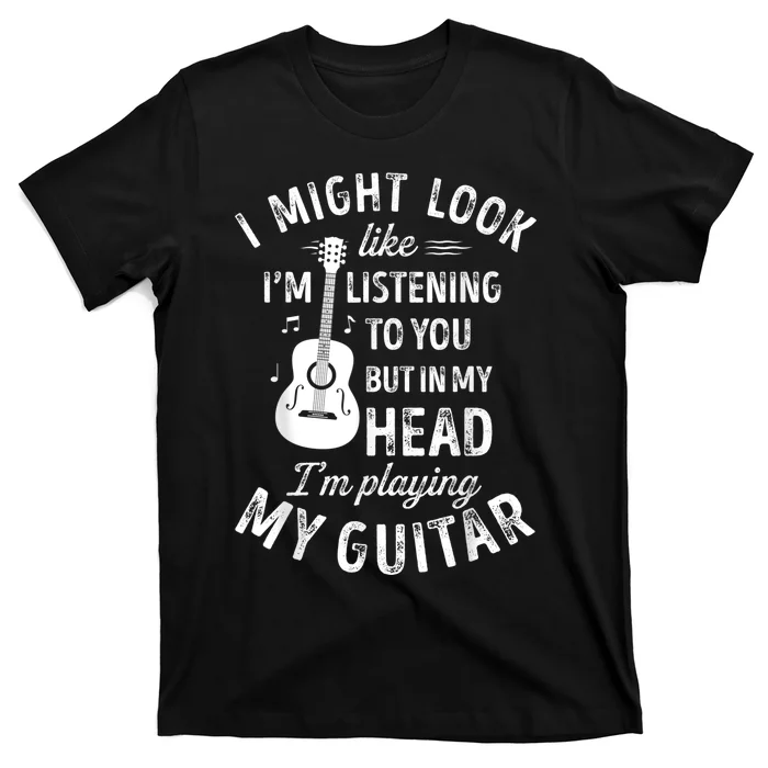 I Might Look Like I'm Listening To You Funny Guitar Music T-Shirt