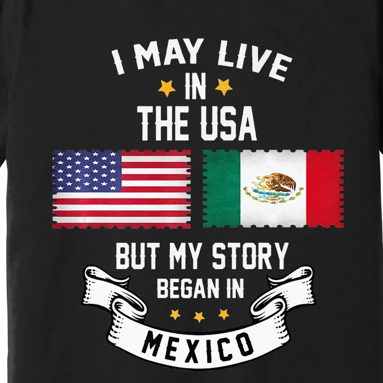 I May Live In USA But My Story Began In Mexico Premium T-Shirt