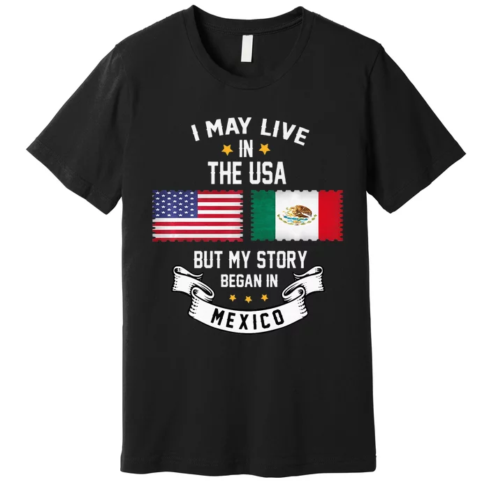 I May Live In USA But My Story Began In Mexico Premium T-Shirt