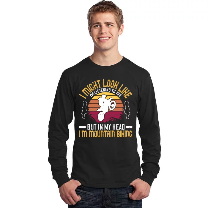 I Might Look Like I'm Listening To You But In My Head I'm Mountain Biking Tall Long Sleeve T-Shirt