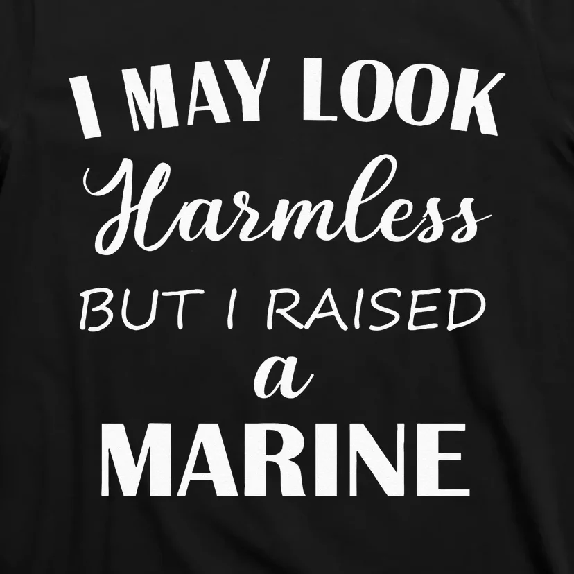 I May Look Harmless But I Raised A Marine T-Shirt