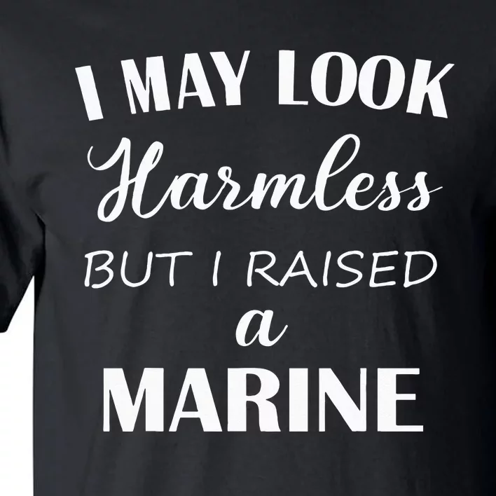 I May Look Harmless But I Raised A Marine Tall T-Shirt