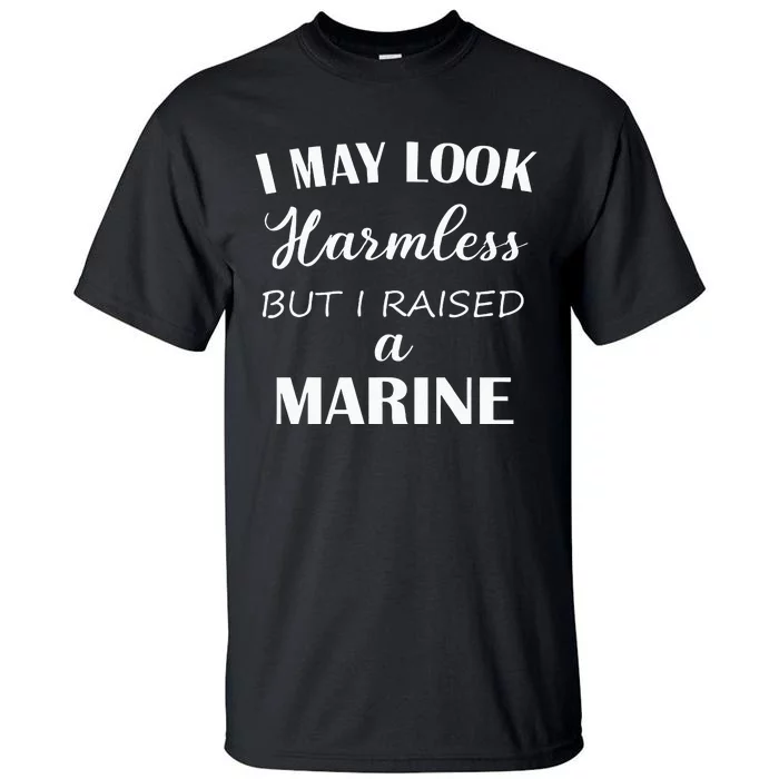 I May Look Harmless But I Raised A Marine Tall T-Shirt