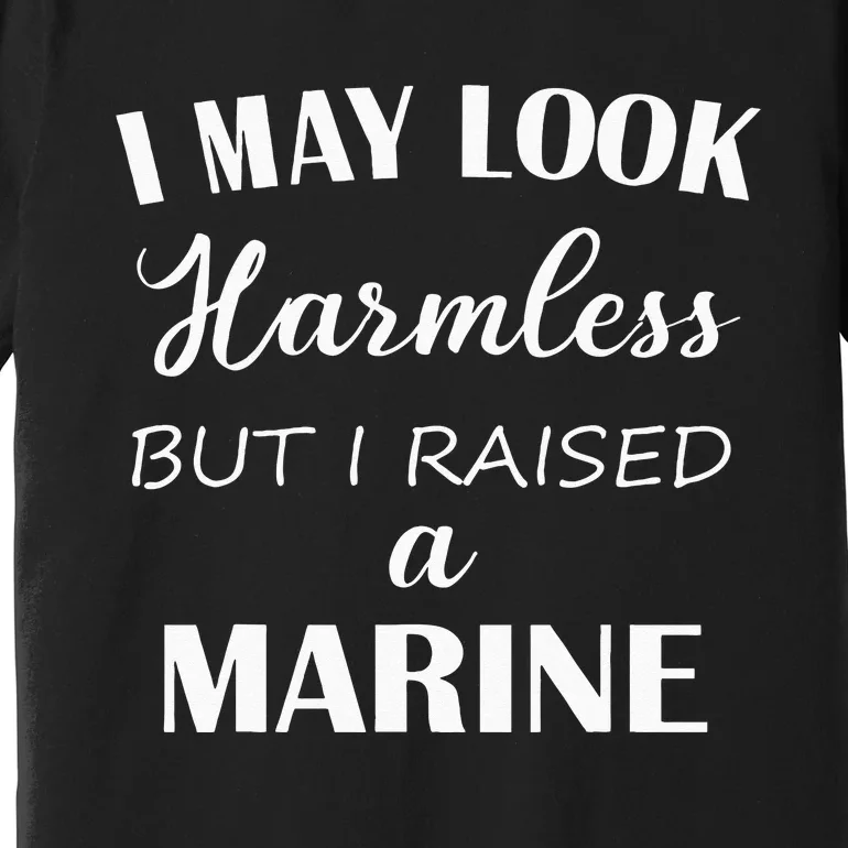 I May Look Harmless But I Raised A Marine Premium T-Shirt