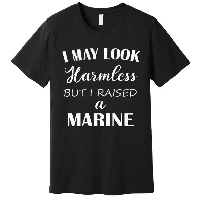 I May Look Harmless But I Raised A Marine Premium T-Shirt