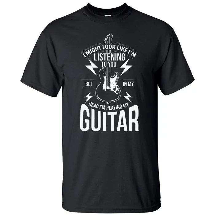 I Might Look Like I'm Listening to You Guitar Player Tall T-Shirt