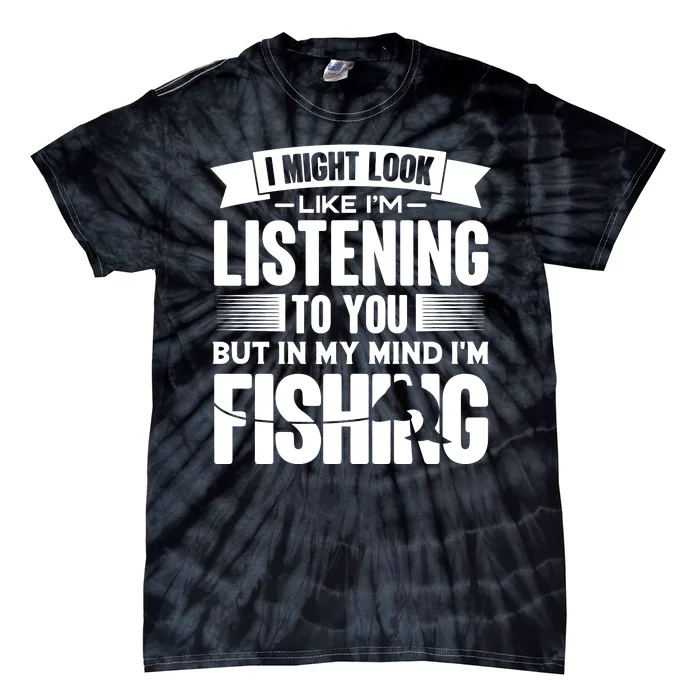 I Might Look Like Im Listening To You Fishing Tie-Dye T-Shirt