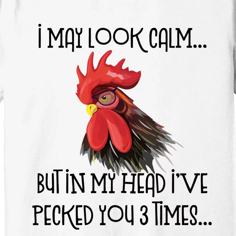 I May Look Calm But In My Head Ive Pecked You 3 Times Funny Chicken Lover Farmer Premium T-Shirt