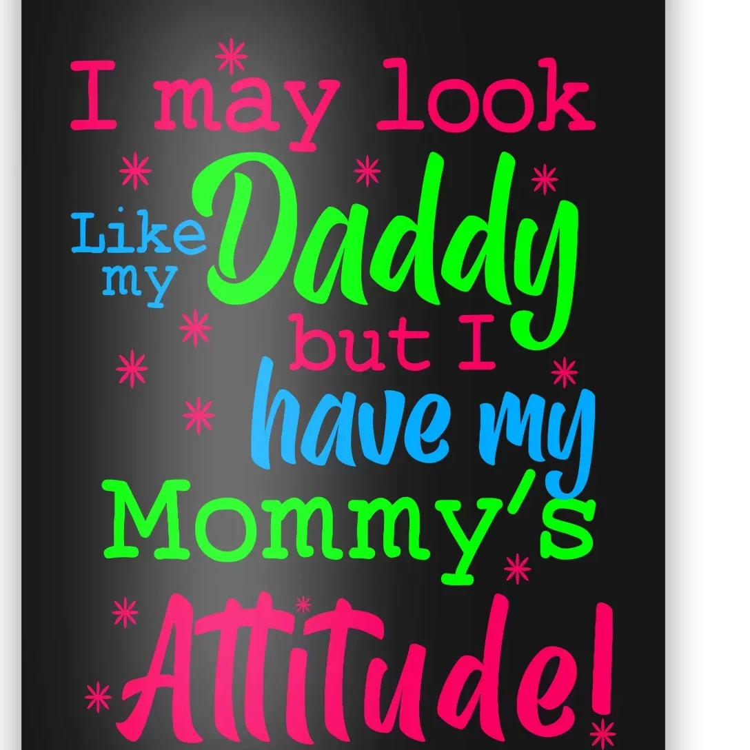 I May Look Like My Daddy But Have MommyS Attitude Poster