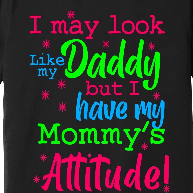 I May Look Like My Daddy But Have MommyS Attitude Premium T-Shirt