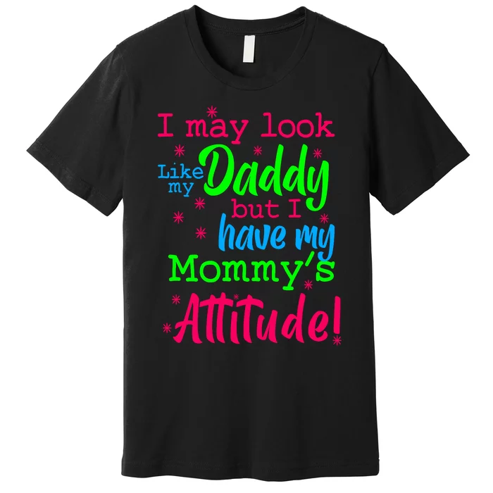 I May Look Like My Daddy But Have MommyS Attitude Premium T-Shirt