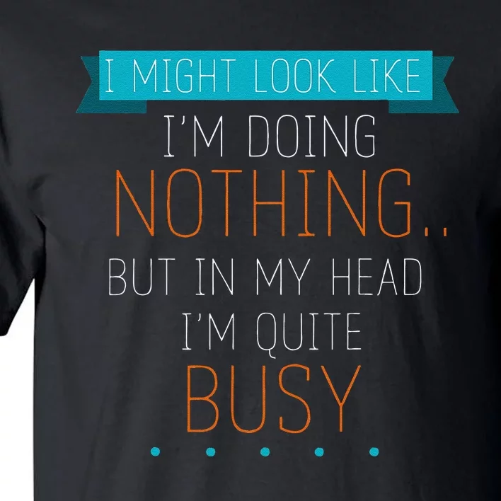 I Might Look Like IM Doing Nothing Novelty Sarcastic Tall T-Shirt