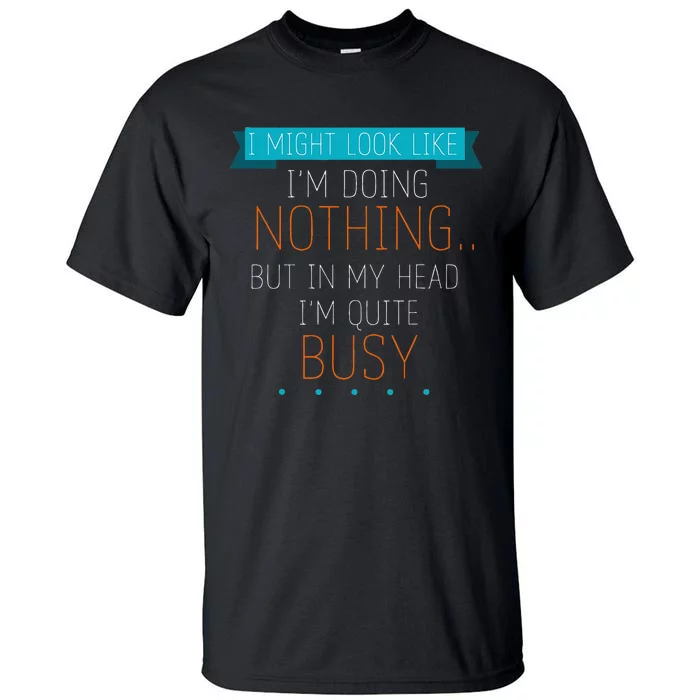 I Might Look Like IM Doing Nothing Novelty Sarcastic Tall T-Shirt