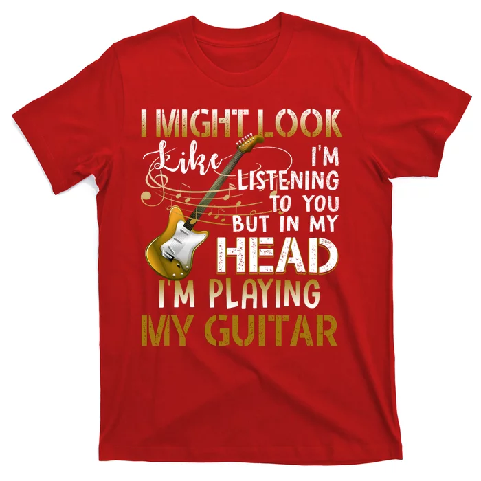 I Might Look Like I'm Listening To You Funny Guitar Music T-Shirt