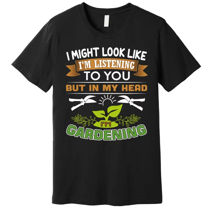 I Might Look Like Im Listening To You But In My Head Im Gardening Premium T-Shirt