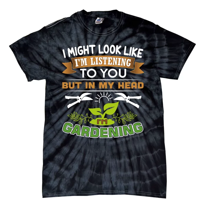 I Might Look Like Im Listening To You But In My Head Im Gardening Tie-Dye T-Shirt