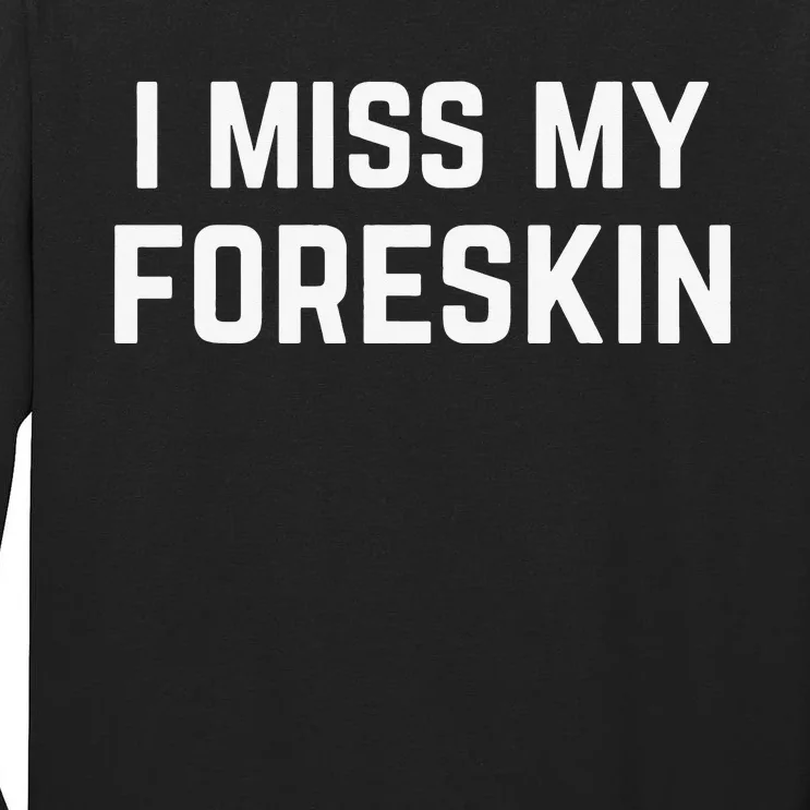 I Miss My Foreskin Funny Quote Tall Long Sleeve T-Shirt