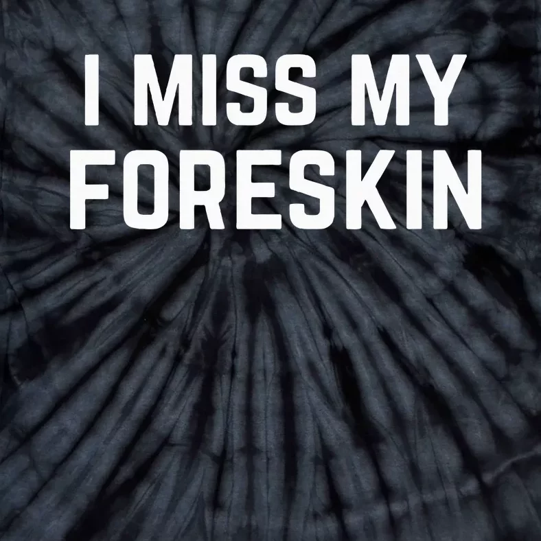 I Miss My Foreskin Funny Quote Tie-Dye T-Shirt