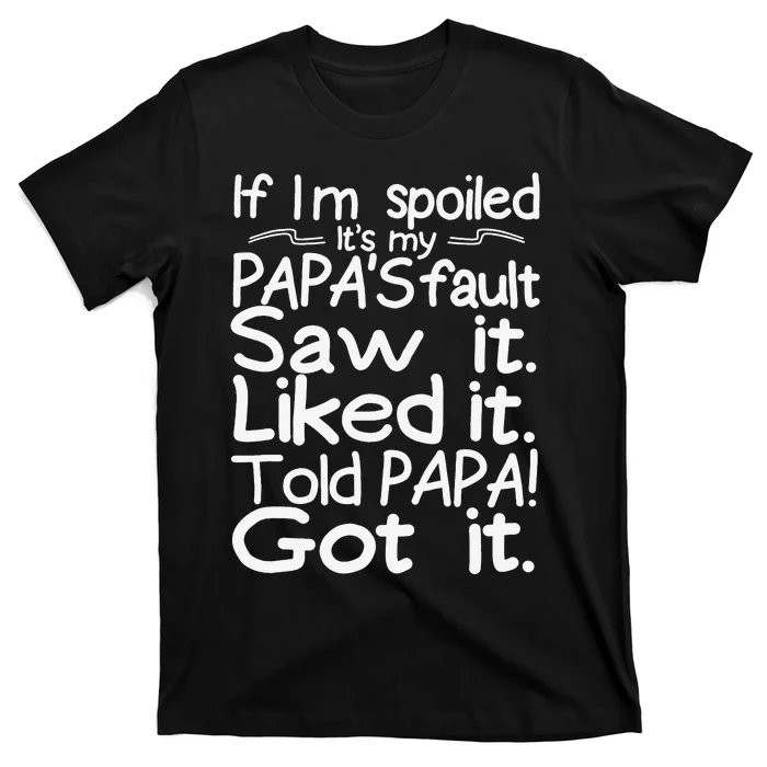 If I_m Spoiled Its My Papa_s Fault Saw It Liked It Told Papa T-Shirt