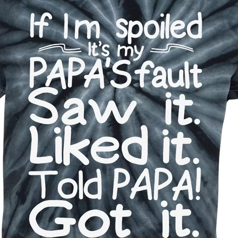 If I_m Spoiled Its My Papa_s Fault Saw It Liked It Told Papa Kids Tie-Dye T-Shirt