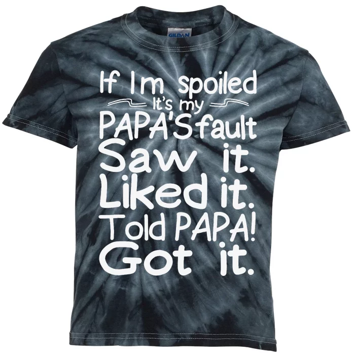 If I_m Spoiled Its My Papa_s Fault Saw It Liked It Told Papa Kids Tie-Dye T-Shirt