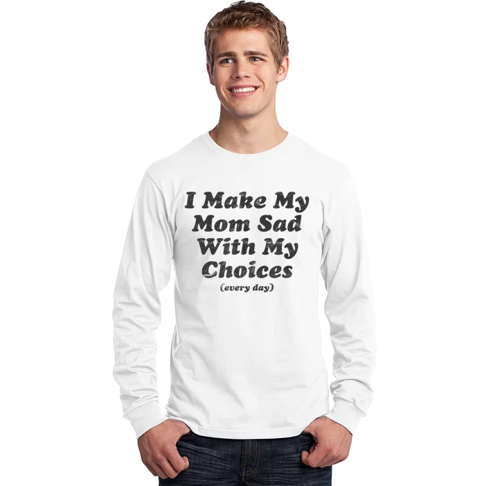 I Make My Mom Sad With My Choices Every Day Long Sleeve Shirt