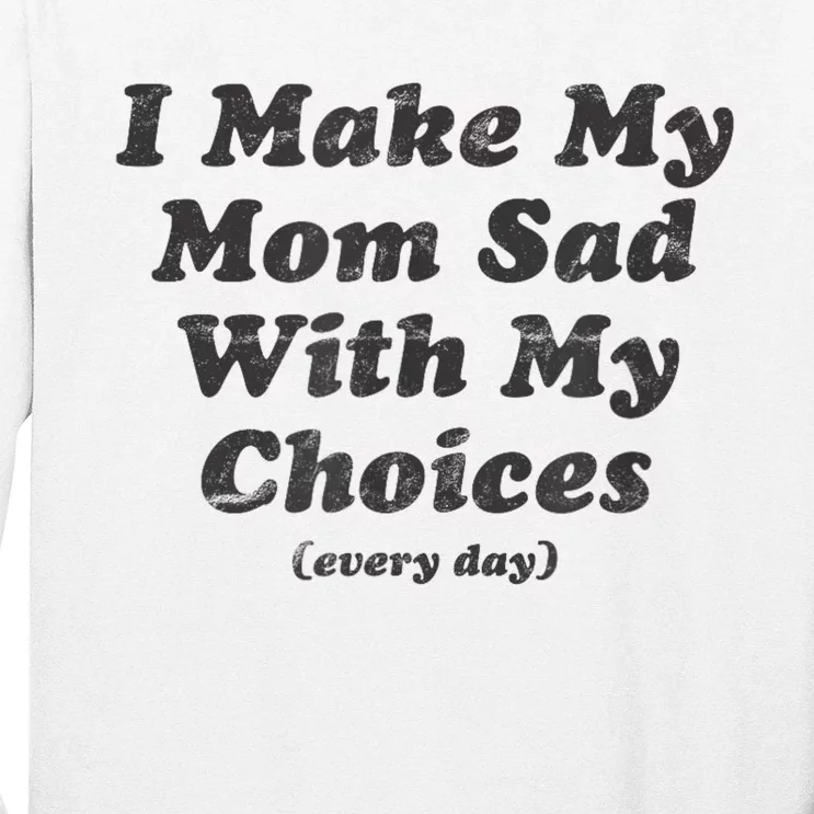 I Make My Mom Sad With My Choices Every Day Long Sleeve Shirt