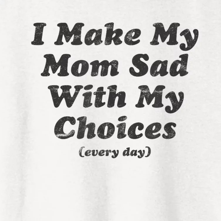 I Make My Mom Sad With My Choices Every Day Women's Crop Top Tee