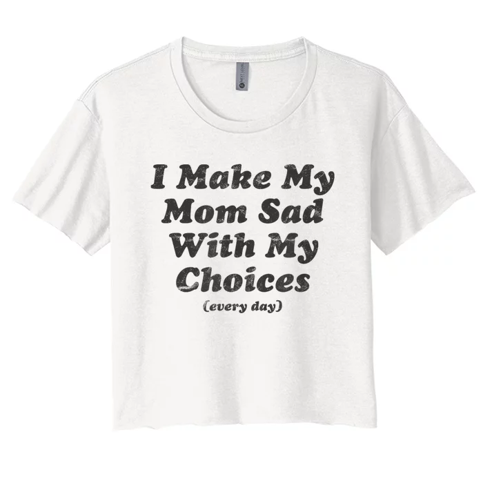 I Make My Mom Sad With My Choices Every Day Women's Crop Top Tee