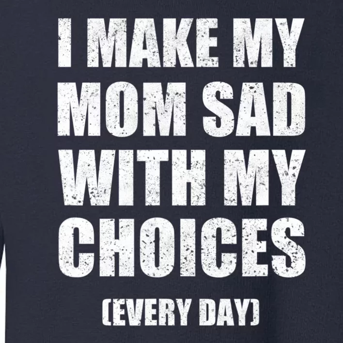 I Make My Mom Sad With My Choices Every Day Sarcastic Humor Toddler Sweatshirt